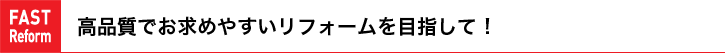 高品質でお求めやすいリフォームを目さして!