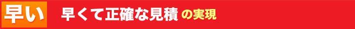 どの会社よりも、早くて正確な見積の実現