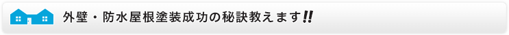 外壁・防水屋根塗装成功の秘訣教えます!!